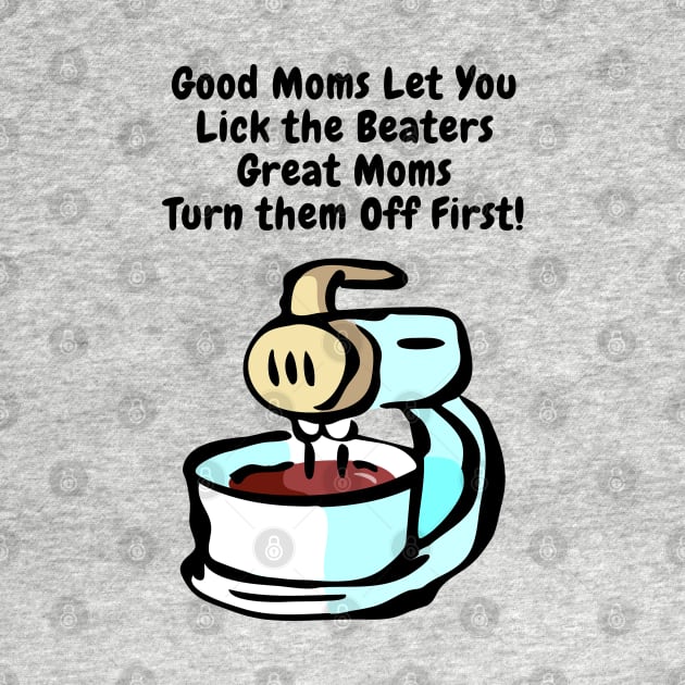 Good Moms Let You Lick the Beaters by Gear 4 U